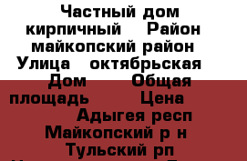 Частный дом кирпичный  › Район ­ майкопский район › Улица ­ октябрьская  › Дом ­ 1 › Общая площадь ­ 96 › Цена ­ 2 200 000 - Адыгея респ., Майкопский р-н, Тульский рп Недвижимость » Другое   . Адыгея респ.